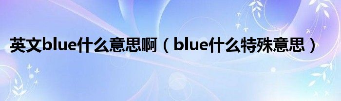 英文blue什么意思?。╞lue什么特殊意思）