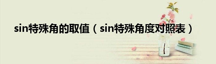 sin特殊角的取值（sin特殊角度對(duì)照表）