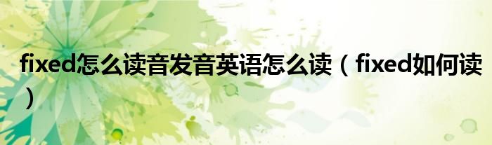 fixed怎么讀音發(fā)音英語怎么讀（fixed如何讀）
