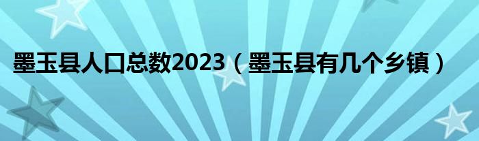 墨玉縣人口總數(shù)2023（墨玉縣有幾個鄉(xiāng)鎮(zhèn)）