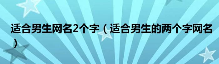 適合男生網(wǎng)名2個(gè)字（適合男生的兩個(gè)字網(wǎng)名）