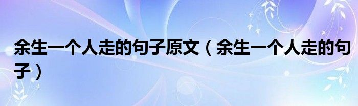 余生一個(gè)人走的句子原文（余生一個(gè)人走的句子）