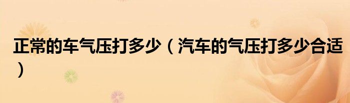 正常的車氣壓打多少（汽車的氣壓打多少合適）