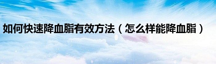 如何快速降血脂有效方法（怎么樣能降血脂）