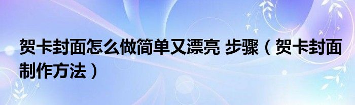 賀卡封面怎么做簡單又漂亮 步驟（賀卡封面制作方法）