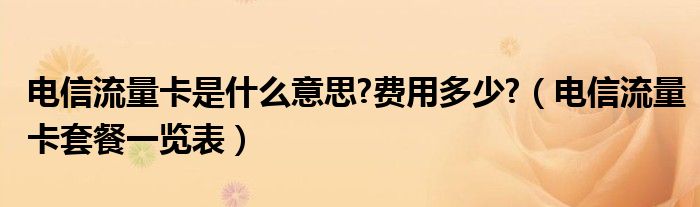 電信流量卡是什么意思?費用多少?（電信流量卡套餐一覽表）