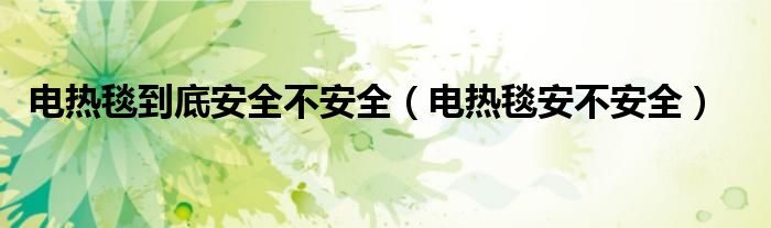 電熱毯到底安全不安全（電熱毯安不安全）