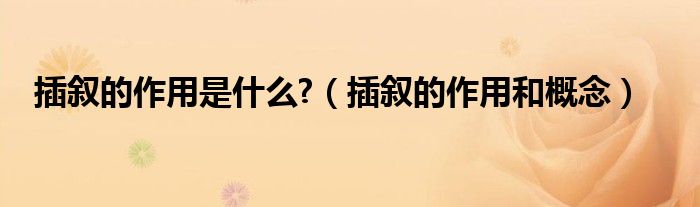 插敘的作用是什么?（插敘的作用和概念）
