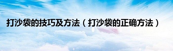 打沙袋的技巧及方法（打沙袋的正確方法）