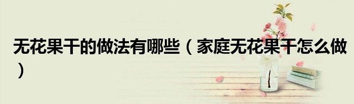 無(wú)花果干的做法有哪些（家庭無(wú)花果干怎么做）