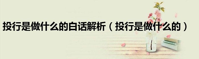 投行是做什么的白話解析（投行是做什么的）