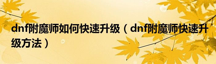 dnf附魔師如何快速升級(jí)（dnf附魔師快速升級(jí)方法）