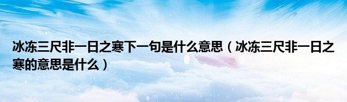 冰凍三尺非一日之寒下一句是什么意思（冰凍三尺非一日之寒的意思是什么）