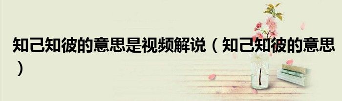 知己知彼的意思是視頻解說（知己知彼的意思）