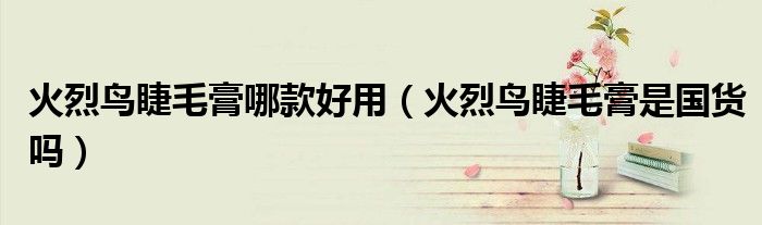 火烈鳥睫毛膏哪款好用（火烈鳥睫毛膏是國貨嗎）