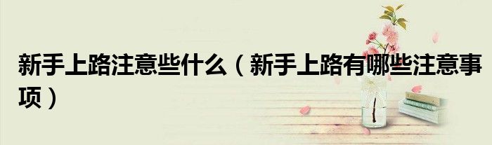 新手上路注意些什么（新手上路有哪些注意事項(xiàng)）