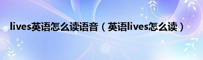 lives英語怎么讀語音（英語lives怎么讀）