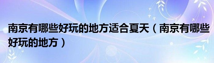 南京有哪些好玩的地方適合夏天（南京有哪些好玩的地方）