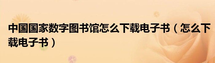 中國國家數(shù)字圖書館怎么下載電子書（怎么下載電子書）