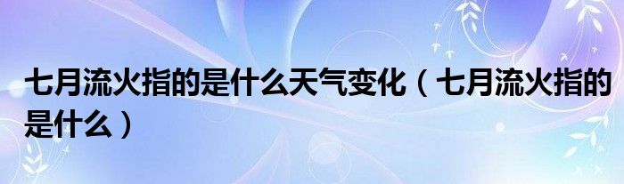 七月流火指的是什么天氣變化（七月流火指的是什么）