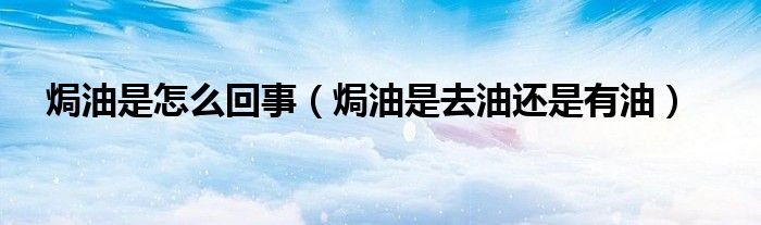 焗油是怎么回事（焗油是去油還是有油）