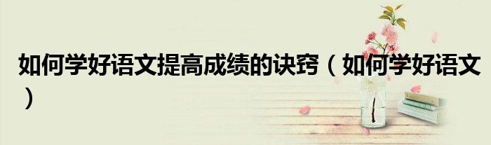 如何學(xué)好語(yǔ)文提高成績(jī)的訣竅（如何學(xué)好語(yǔ)文）