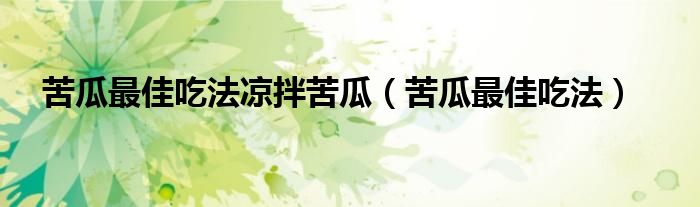 苦瓜最佳吃法涼拌苦瓜（苦瓜最佳吃法）
