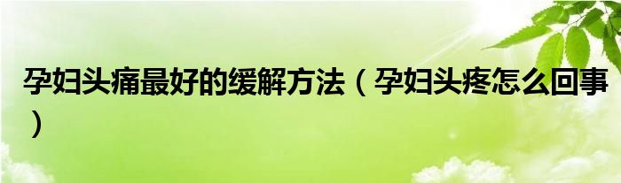 孕婦頭痛最好的緩解方法（孕婦頭疼怎么回事）
