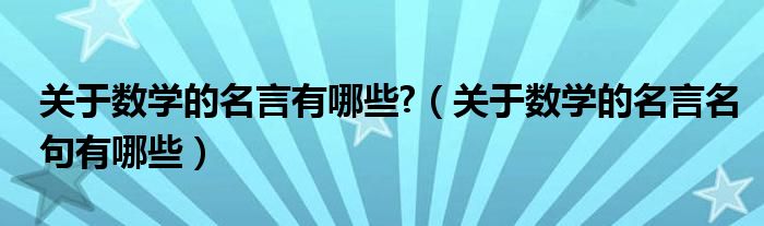 關(guān)于數(shù)學(xué)的名言有哪些?（關(guān)于數(shù)學(xué)的名言名句有哪些）