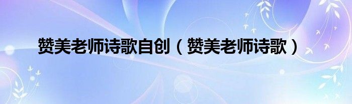 贊美老師詩歌自創(chuàng)（贊美老師詩歌）