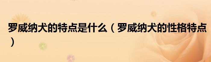 羅威納犬的特點(diǎn)是什么（羅威納犬的性格特點(diǎn)）