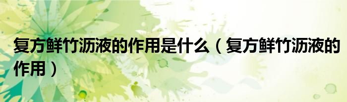 復(fù)方鮮竹瀝液的作用是什么（復(fù)方鮮竹瀝液的作用）