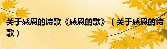 關(guān)于感恩的詩(shī)歌《感恩的歌》（關(guān)于感恩的詩(shī)歌）