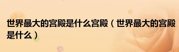 世界最大的宮殿是什么宮殿（世界最大的宮殿是什么）