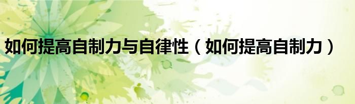 如何提高自制力與自律性（如何提高自制力）