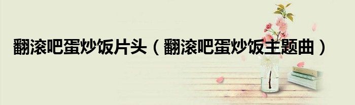 翻滾吧蛋炒飯片頭（翻滾吧蛋炒飯主題曲）