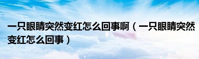 一只眼睛突然變紅怎么回事啊（一只眼睛突然變紅怎么回事）