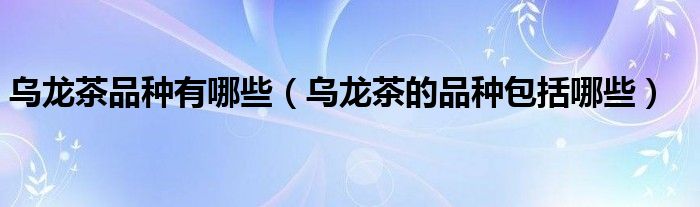 烏龍茶品種有哪些（烏龍茶的品種包括哪些）