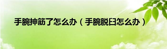 手腕抻筋了怎么辦（手腕脫臼怎么辦）