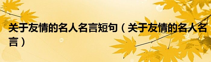 關(guān)于友情的名人名言短句（關(guān)于友情的名人名言）