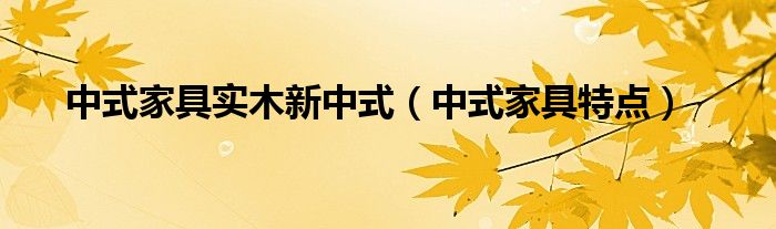 中式家具實(shí)木新中式（中式家具特點(diǎn)）