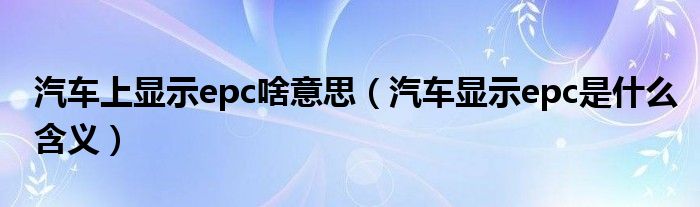 汽車(chē)上顯示epc啥意思（汽車(chē)顯示epc是什么含義）