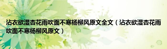 沾衣欲濕杏花雨吹面不寒楊柳風(fēng)原文全文（沾衣欲濕杏花雨吹面不寒楊柳風(fēng)原文）