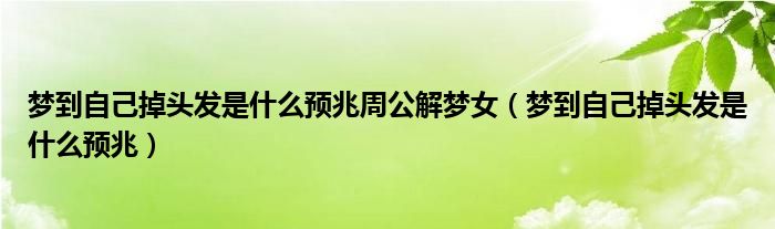 夢(mèng)到自己掉頭發(fā)是什么預(yù)兆周公解夢(mèng)女（夢(mèng)到自己掉頭發(fā)是什么預(yù)兆）