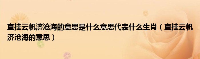 直掛云帆濟滄海的意思是什么意思代表什么生肖（直掛云帆濟滄海的意思）