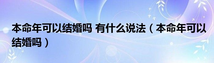 本命年可以結(jié)婚嗎 有什么說(shuō)法（本命年可以結(jié)婚嗎）
