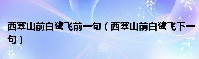 西塞山前白鷺飛前一句（西塞山前白鷺飛下一句）