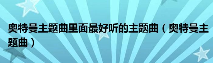奧特曼主題曲里面最好聽的主題曲（奧特曼主題曲）