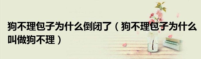 狗不理包子為什么倒閉了（狗不理包子為什么叫做狗不理）
