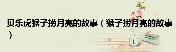 貝樂虎猴子撈月亮的故事（猴子撈月亮的故事）